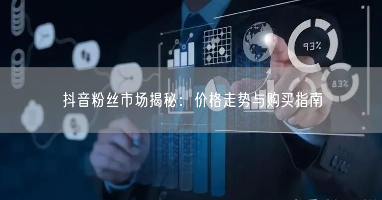 抖音粉丝市场揭秘：价格走势与购买指南