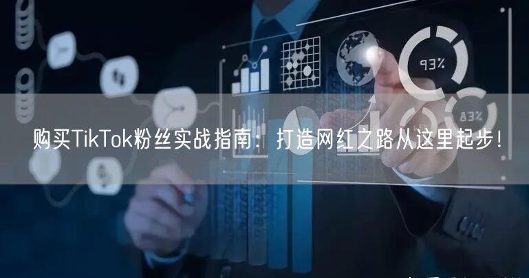 购买TikTok粉丝实战指南：打造网红之路从这里起步！