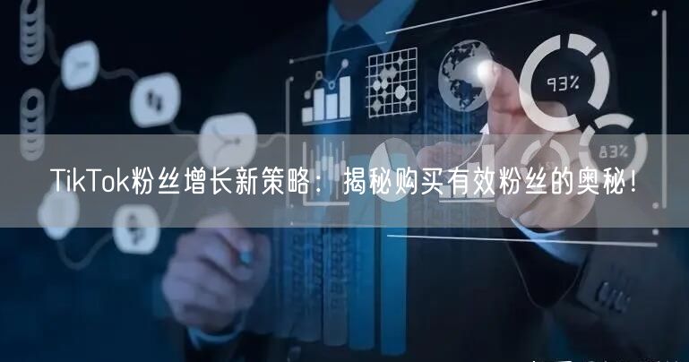 TikTok粉丝增长新策略：揭秘购买有效粉丝的奥秘！