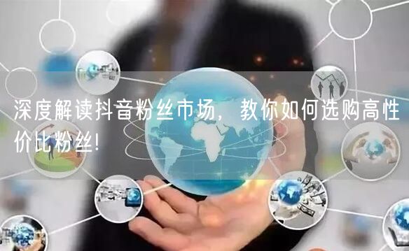 深度解读抖音粉丝市场，教你如何选购高性价比粉丝!