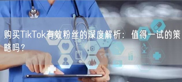 购买TikTok有效粉丝的深度解析：值得一试的策略吗？