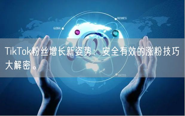 TikTok粉丝增长新姿势：安全有效的涨粉技巧大解密。