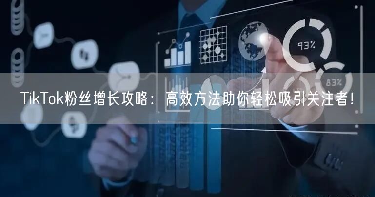 TikTok粉丝增长攻略：高效方法助你轻松吸引关注者！