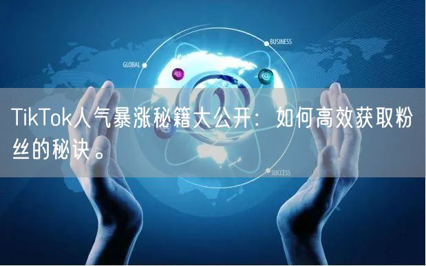 TikTok人气暴涨秘籍大公开：如何高效获取粉丝的秘诀。
