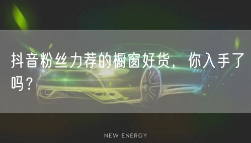 抖音粉丝力荐的橱窗好货，你入手了吗？