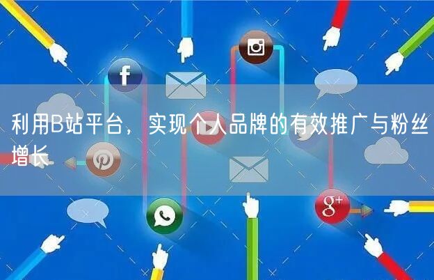 利用B站平台，实现个人品牌的有效推广与粉丝增长