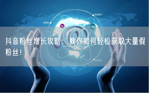 抖音粉丝增长攻略：教你如何轻松获取大量假粉丝！