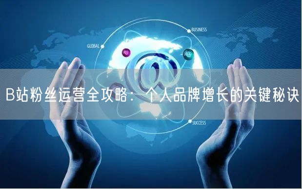 B站粉丝运营全攻略：个人品牌增长的关键秘诀