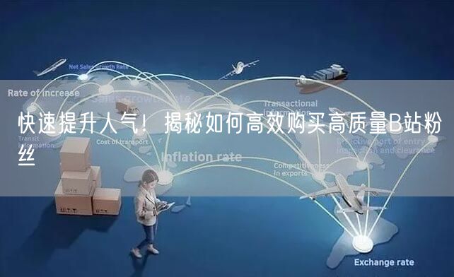 快速提升人气！揭秘如何高效购买高质量B站粉丝