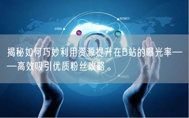 揭秘如何巧妙利用资源提升在B站的曝光率——高效吸引优质粉丝攻略。