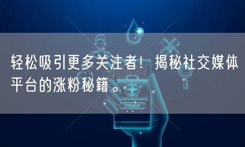 轻松吸引更多关注者！揭秘社交媒体平台的涨粉秘籍。