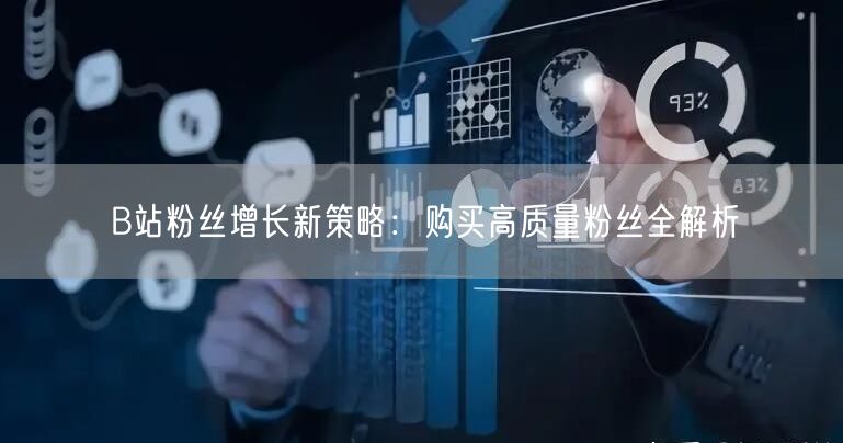 B站粉丝增长新策略：购买高质量粉丝全解析