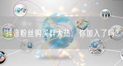 抖音粉丝购买群大热，你加入了吗？