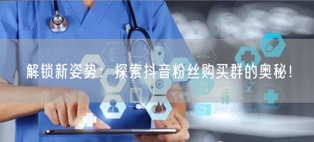 解锁新姿势：探索抖音粉丝购买群的奥秘！