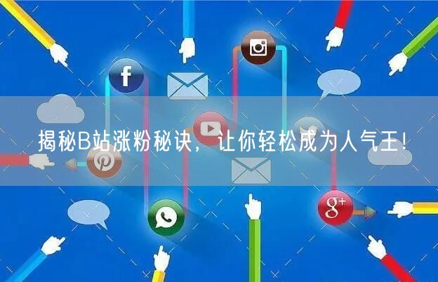 揭秘B站涨粉秘诀，让你轻松成为人气王！