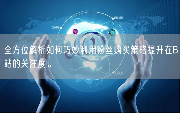 全方位解析如何巧妙利用粉丝购买策略提升在B站的关注度。