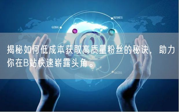 揭秘如何低成本获取高质量粉丝的秘诀，助力你在B站快速崭露头角。