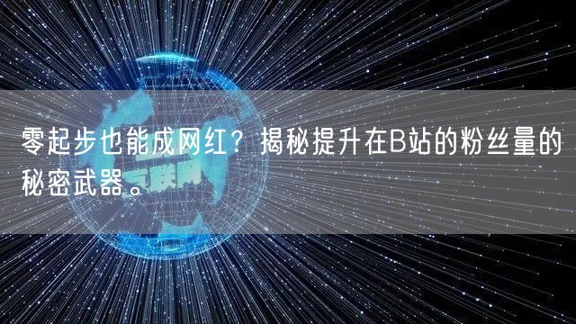 零起步也能成网红？揭秘提升在B站的粉丝量的秘密武器。