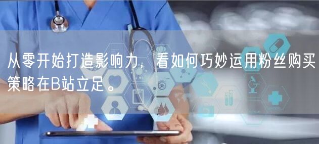 从零开始打造影响力，看如何巧妙运用粉丝购买策略在B站立足。