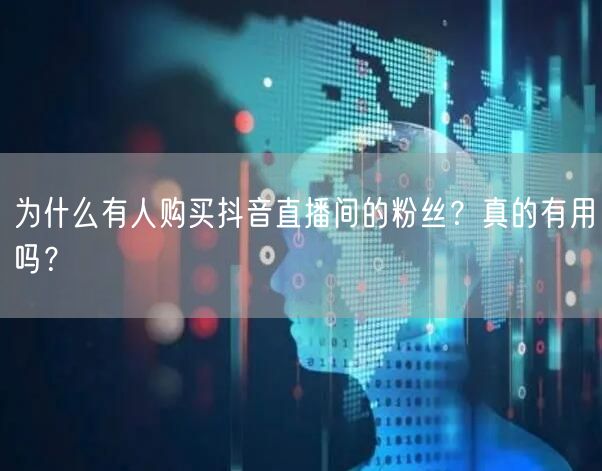 为什么有人购买抖音直播间的粉丝？真的有用吗？