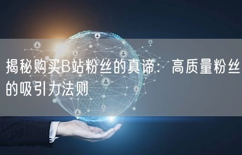 揭秘购买B站粉丝的真谛：高质量粉丝的吸引力法则