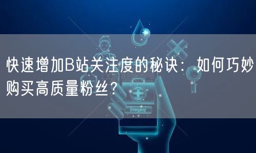 快速增加B站关注度的秘诀：如何巧妙购买高质量粉丝？