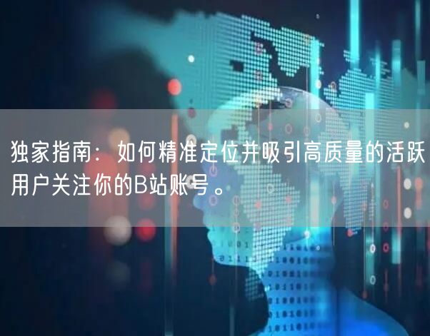 独家指南：如何精准定位并吸引高质量的活跃用户关注你的B站账号。