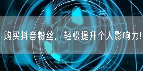 购买抖音粉丝，轻松提升个人影响力!
