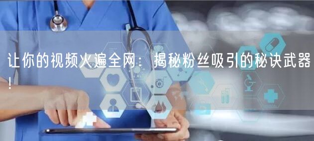 让你的视频火遍全网：揭秘粉丝吸引的秘诀武器！