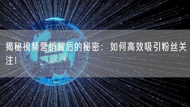 揭秘视频营销背后的秘密：如何高效吸引粉丝关注！