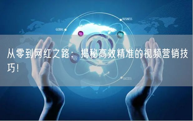 从零到网红之路：揭秘高效精准的视频营销技巧！