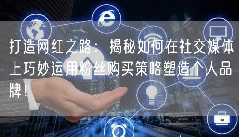 打造网红之路：揭秘如何在社交媒体上巧妙运用粉丝购买策略塑造个人品牌！