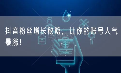 抖音粉丝增长秘籍，让你的账号人气暴涨！