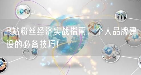 B站粉丝经济实战指南：个人品牌建设的必备技巧！