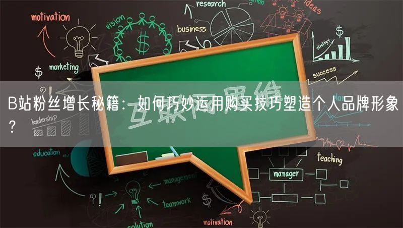 B站粉丝增长秘籍：如何巧妙运用购买技巧塑造个人品牌形象？