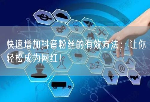 快速增加抖音粉丝的有效方法：让你轻松成为网红！