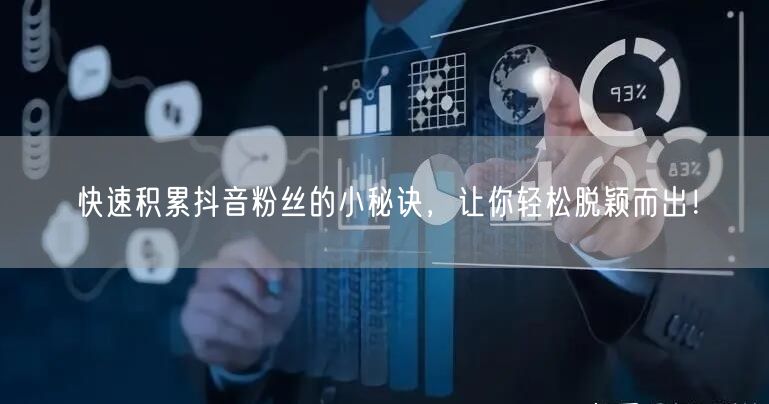 快速积累抖音粉丝的小秘诀，让你轻松脱颖而出！