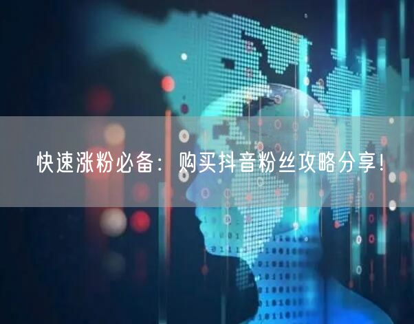 快速涨粉必备：购买抖音粉丝攻略分享！
