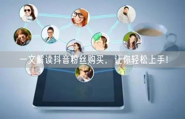 一文解读抖音粉丝购买，让你轻松上手！