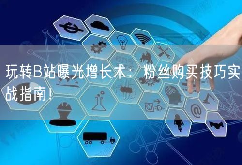 玩转B站曝光增长术：粉丝购买技巧实战指南！