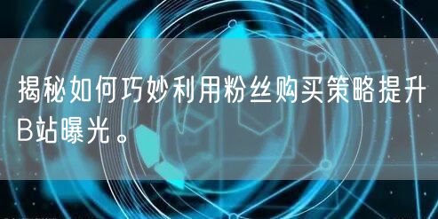 揭秘如何巧妙利用粉丝购买策略提升B站曝光。