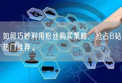 如何巧妙利用粉丝购买策略，抢占B站热门推荐。