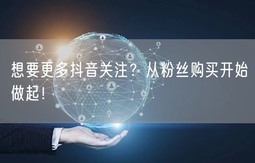 想要更多抖音关注？从粉丝购买开始做起！