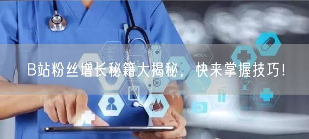 B站粉丝增长秘籍大揭秘，快来掌握技巧！