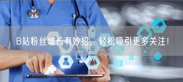 B站粉丝增长有妙招，轻松吸引更多关注！