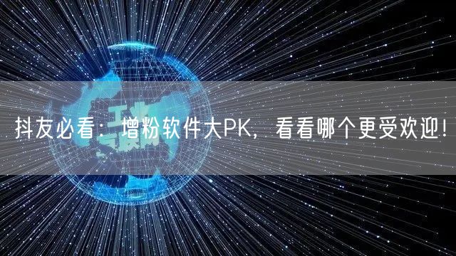 抖友必看：增粉软件大PK，看看哪个更受欢迎！