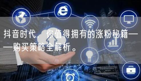 抖音时代,你值得拥有的涨粉秘籍——购买策略全解析。