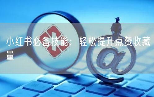 小红书必备技能：轻松提升点赞收藏量