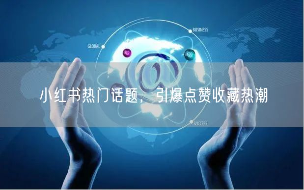 小红书热门话题，引爆点赞收藏热潮