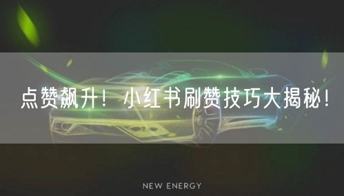 点赞飙升！小红书刷赞技巧大揭秘！